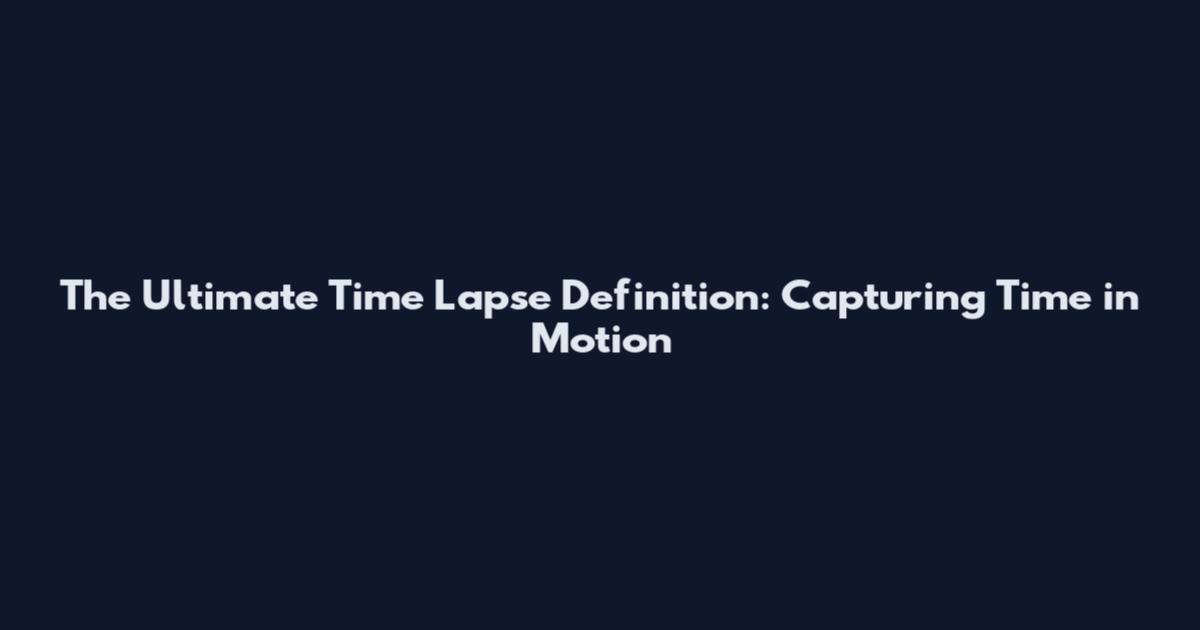 The Ultimate Time Lapse Definition: Capturing Time in Motion