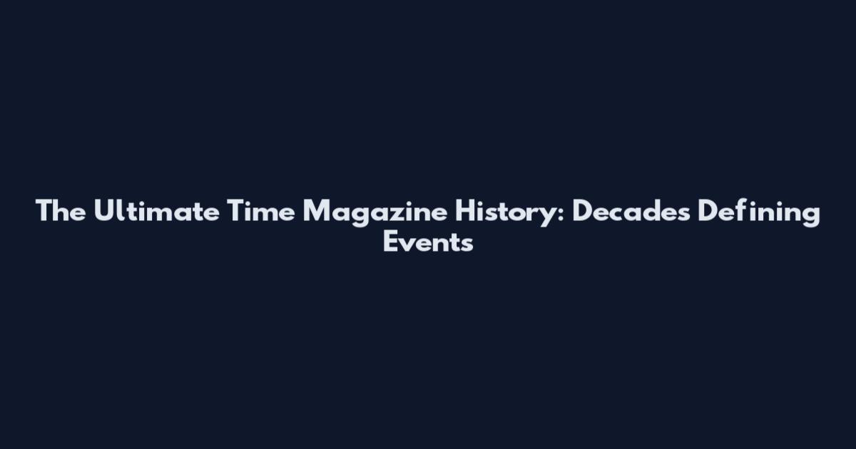 The Ultimate Time Magazine History: Decades Defining Events