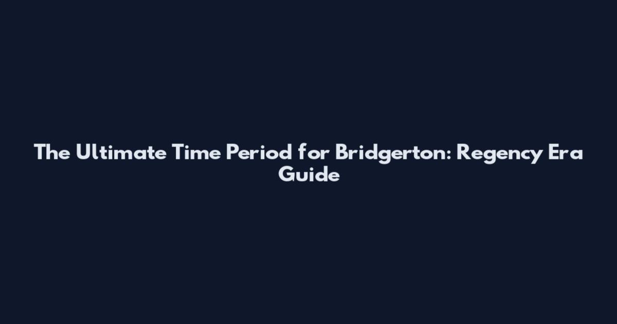 The Ultimate Time Period for Bridgerton: Regency Era Guide