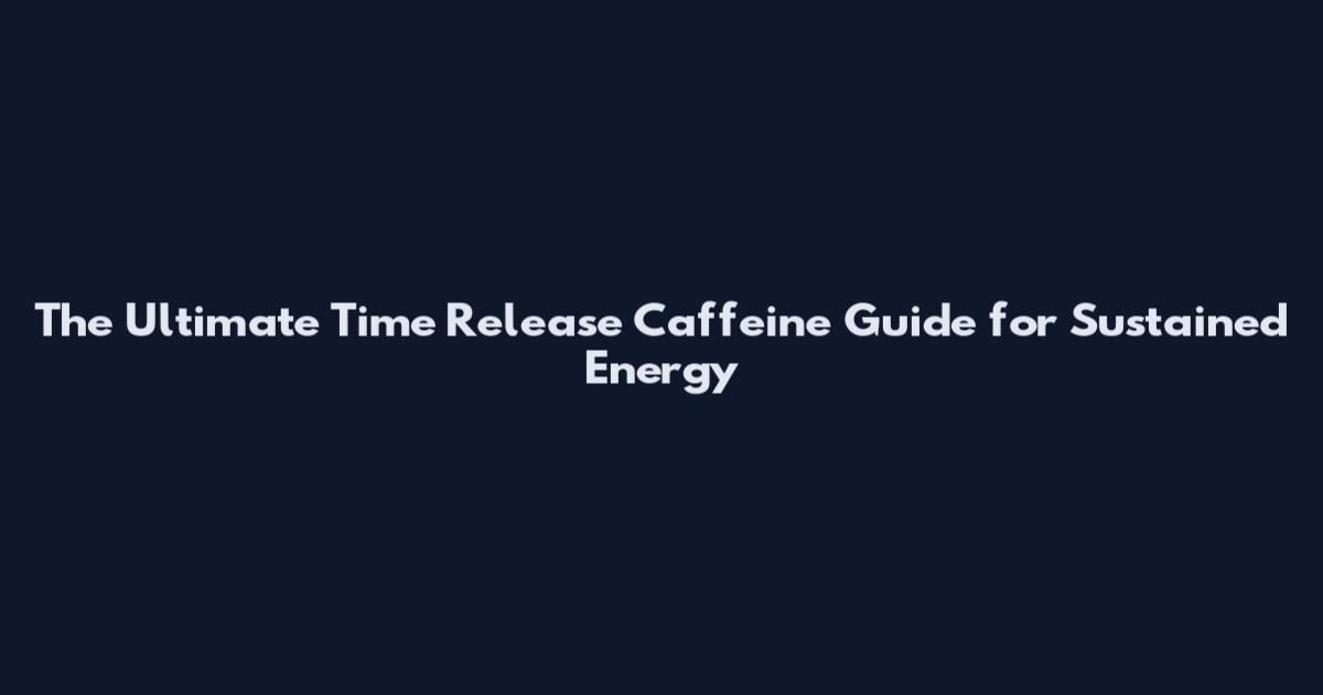 The Ultimate Time Release Caffeine Guide for Sustained Energy