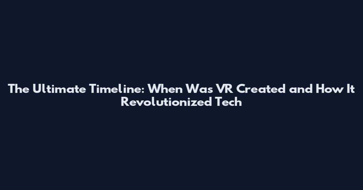 The Ultimate Timeline: When Was VR Created and How It Revolutionized Tech