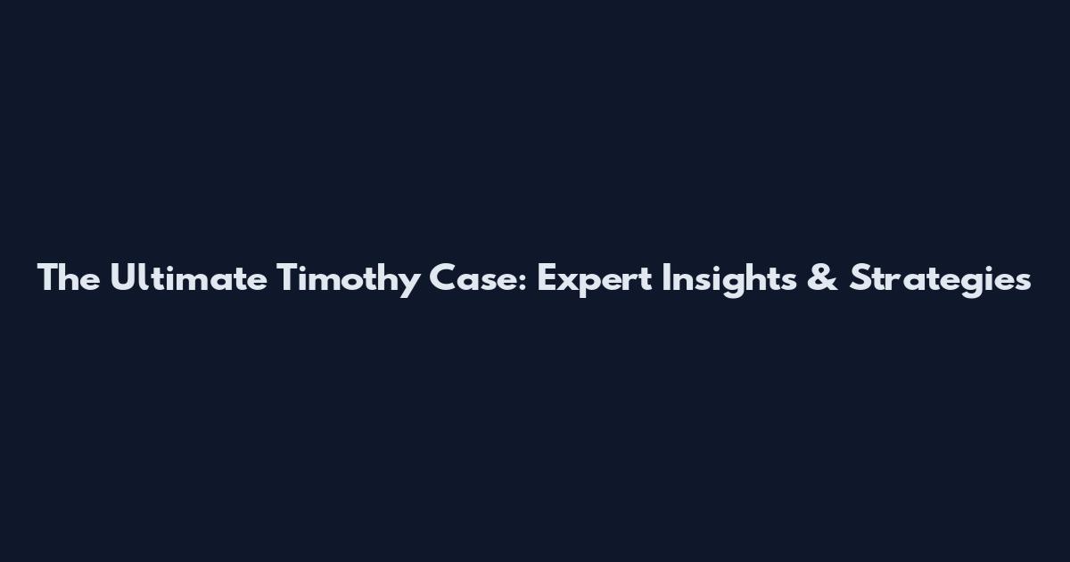 The Ultimate Timothy Case: Expert Insights & Strategies