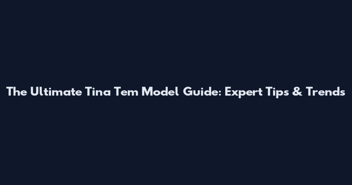 The Ultimate Tina Tem Model Guide: Expert Tips & Trends