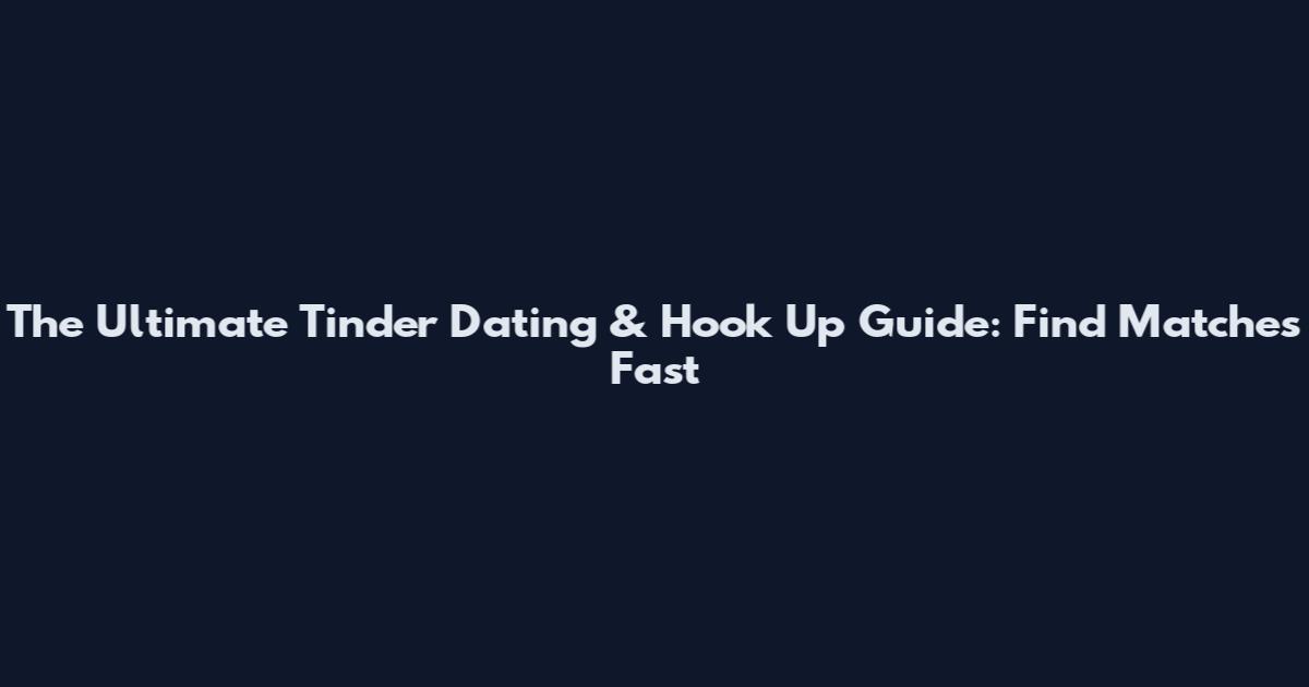 The Ultimate Tinder Dating & Hook Up Guide: Find Matches Fast