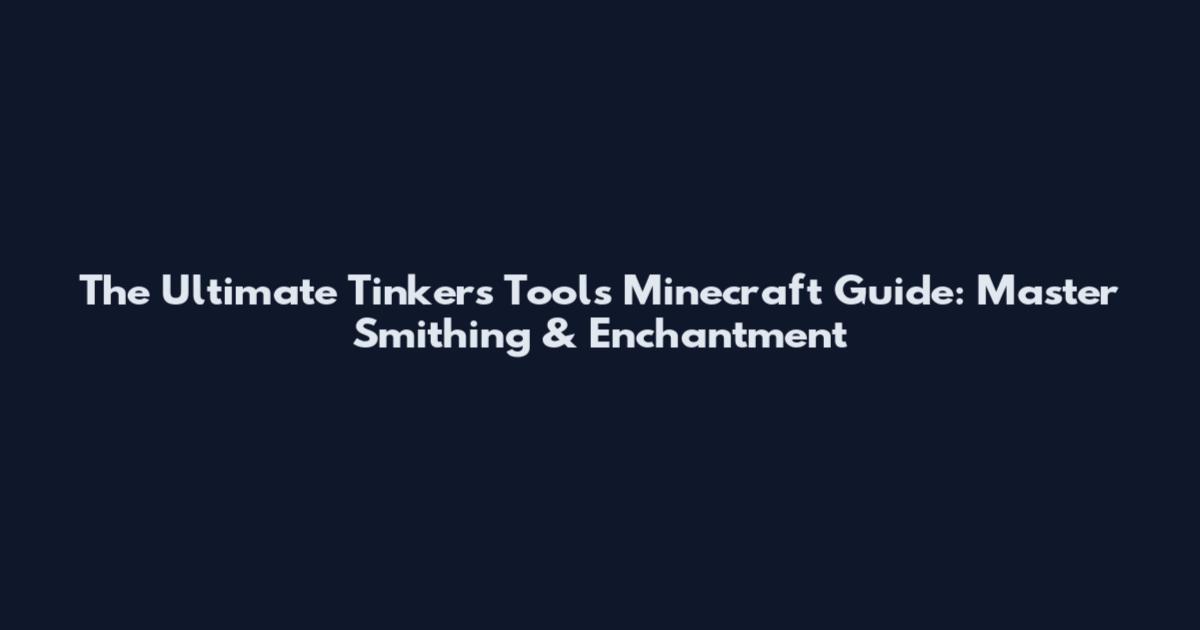 The Ultimate Tinker's Tools Minecraft Guide: Master Smithing & Enchantment