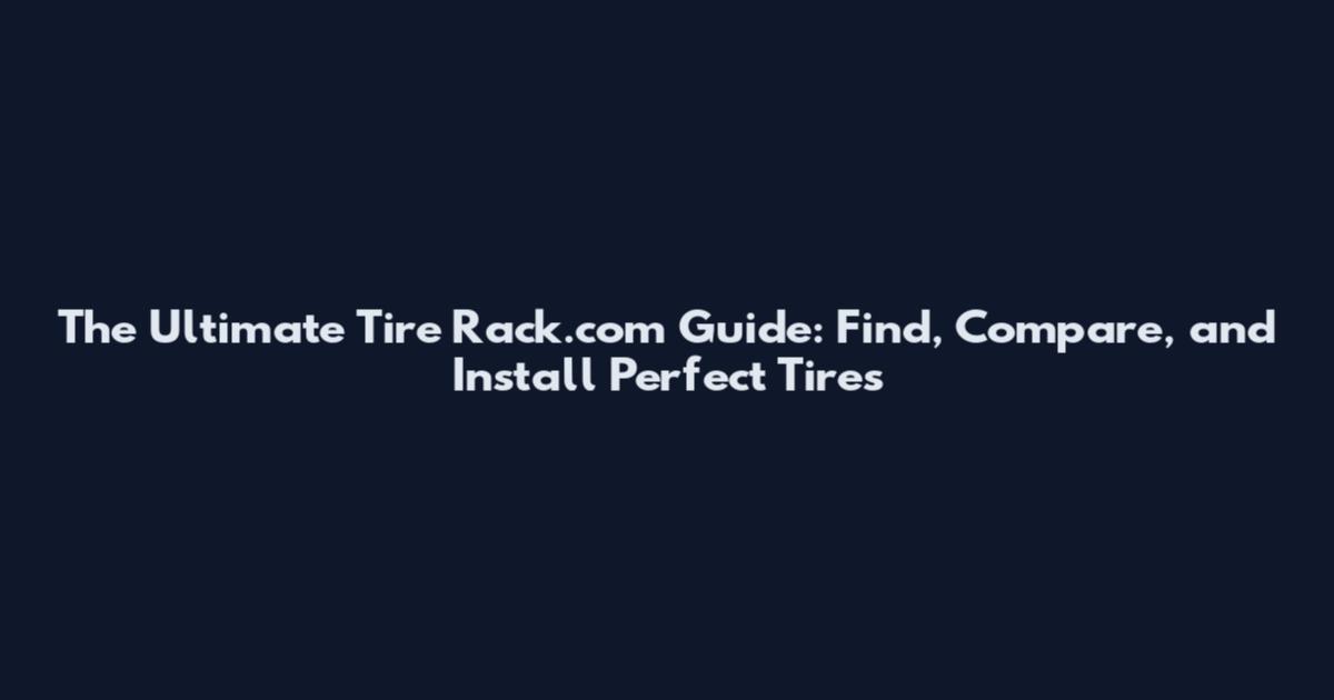 The Ultimate Tire Rack.com Guide: Find, Compare, and Install Perfect Tires