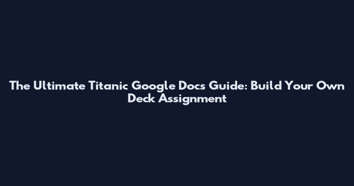 The Ultimate Titanic Google Docs Guide: Build Your Own Deck Assignment