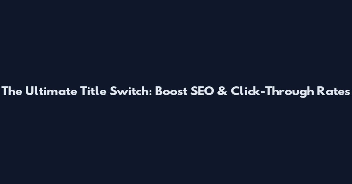 The Ultimate Title Switch: Boost SEO & Click-Through Rates