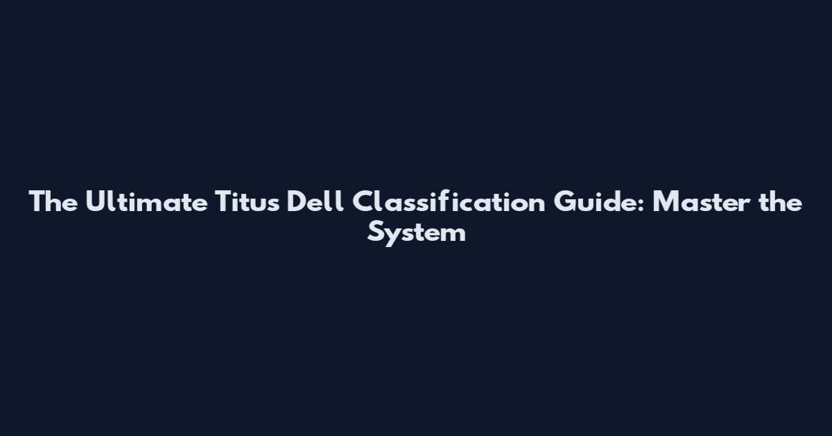 The Ultimate Titus Dell Classification Guide: Master the System