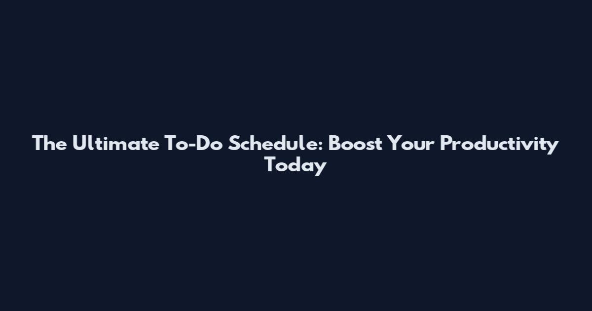 The Ultimate To-Do Schedule: Boost Your Productivity Today