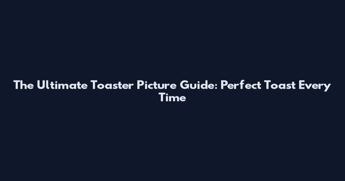 The Ultimate Toaster Picture Guide: Perfect Toast Every Time