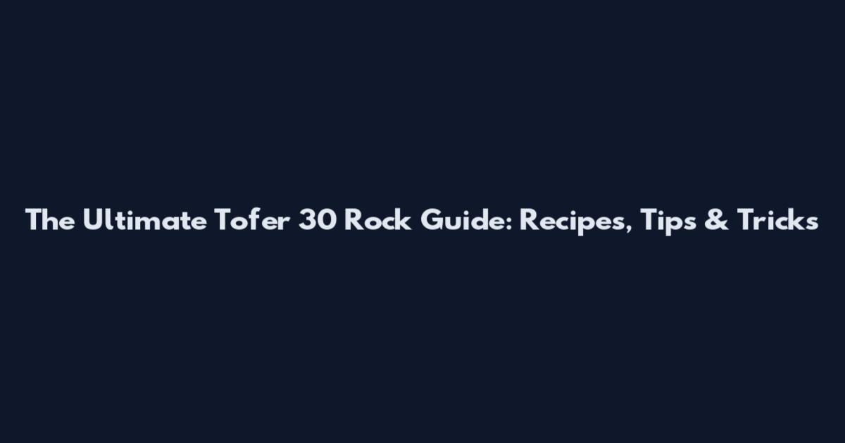 The Ultimate Tofer 30 Rock Guide: Recipes, Tips & Tricks