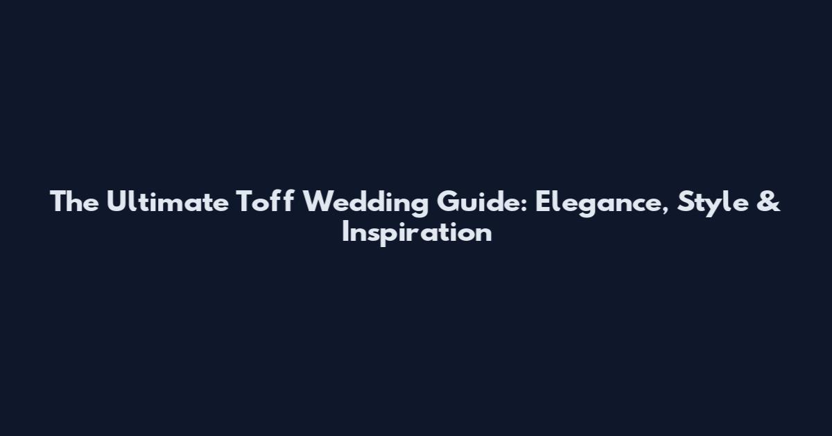 The Ultimate Toff Wedding Guide: Elegance, Style & Inspiration