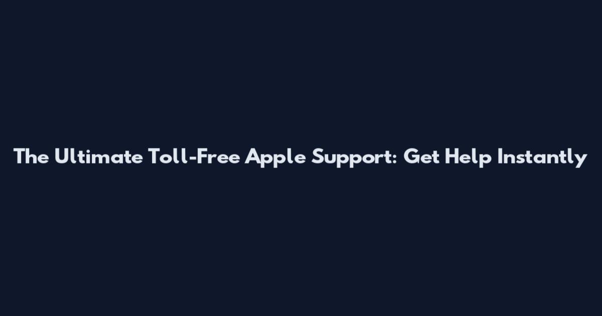 The Ultimate Toll-Free Apple Support: Get Help Instantly