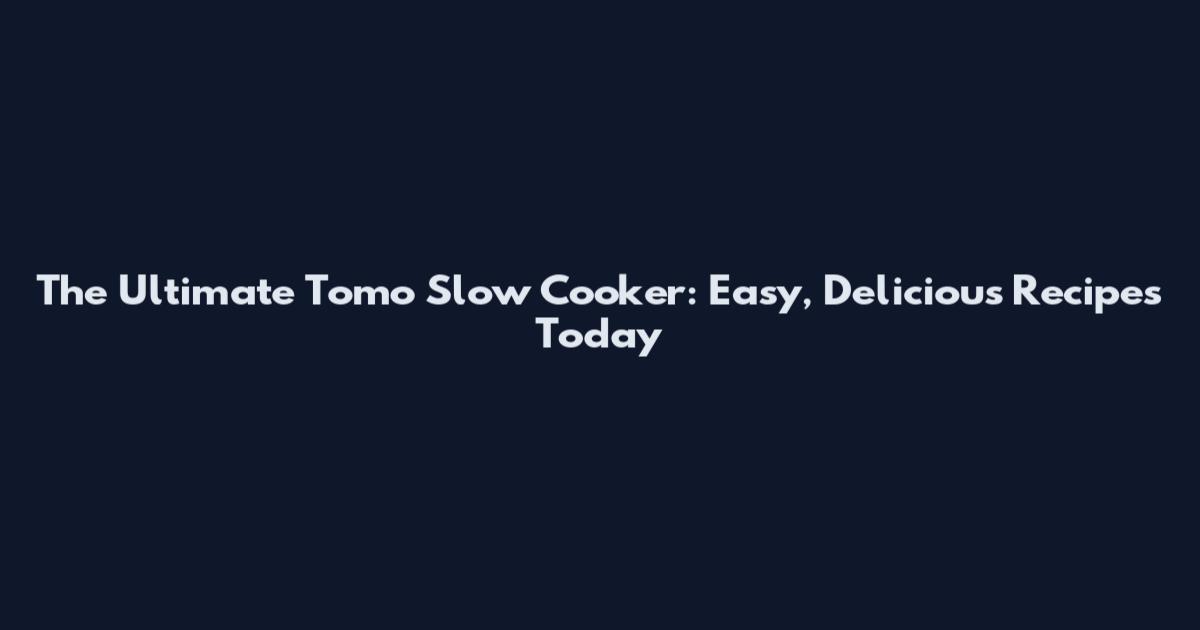 The Ultimate Tomo Slow Cooker: Easy, Delicious Recipes Today