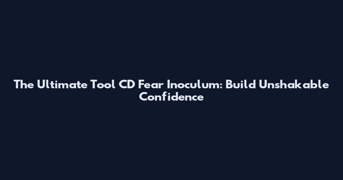 The Ultimate Tool CD Fear Inoculum: Build Unshakable Confidence