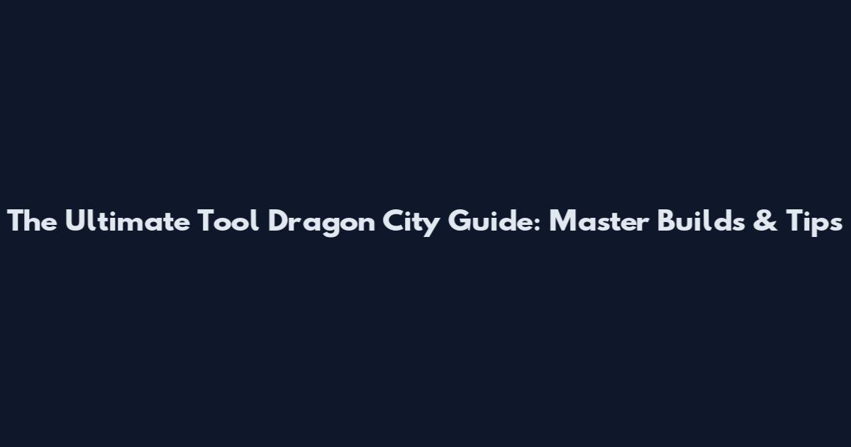 The Ultimate Tool Dragon City Guide: Master Builds & Tips