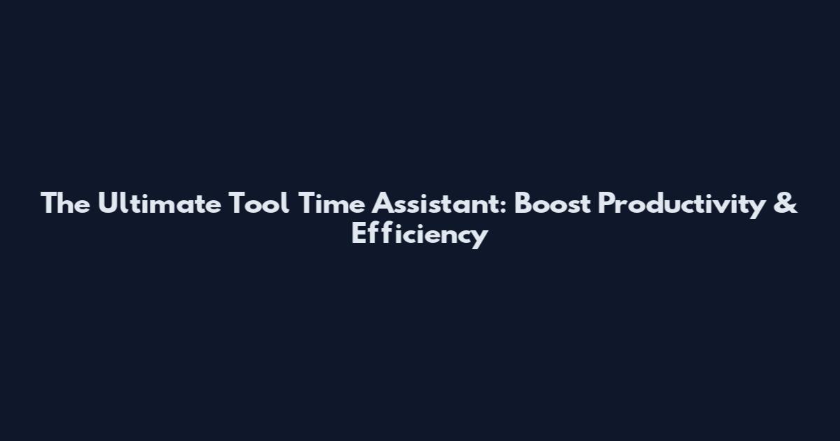 The Ultimate Tool Time Assistant: Boost Productivity & Efficiency