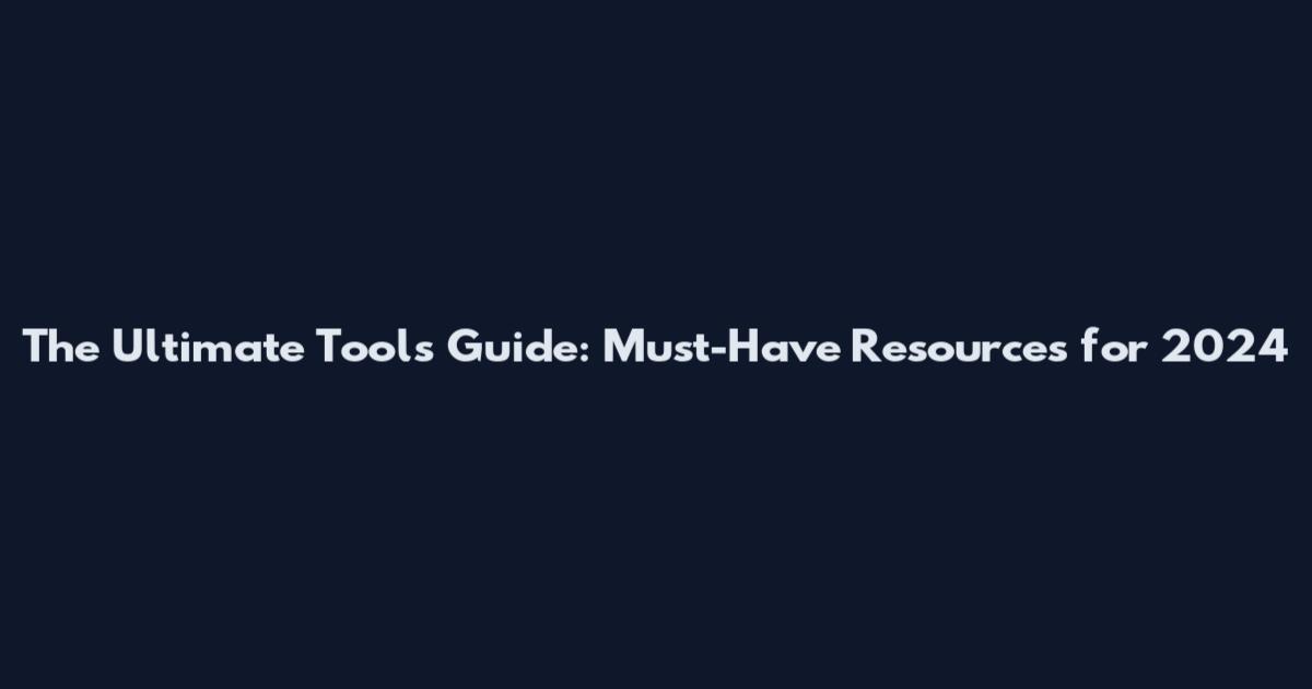 The Ultimate Tools Guide: Must-Have Resources for 2024