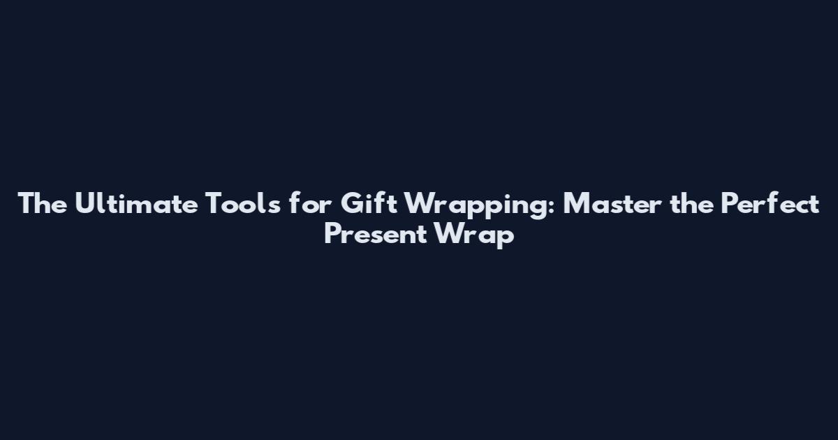 The Ultimate Tools for Gift Wrapping: Master the Perfect Present Wrap