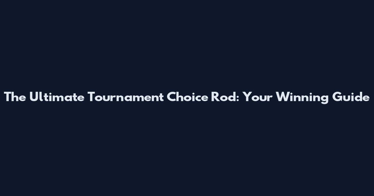 The Ultimate Tournament Choice Rod: Your Winning Guide