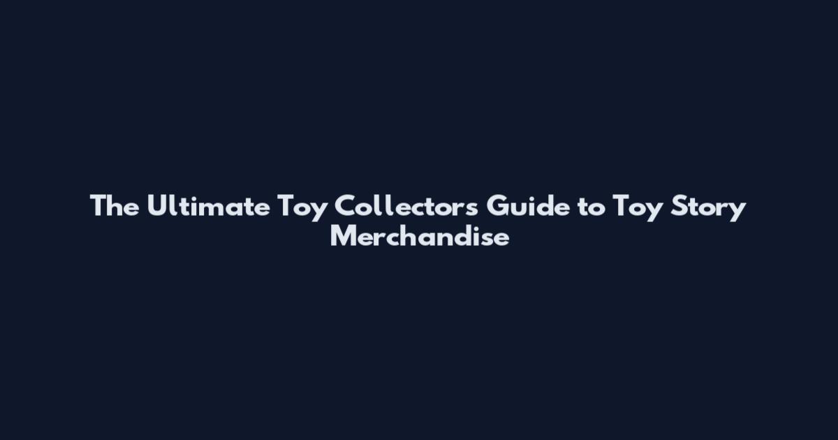 The Ultimate Toy Collector's Guide to Toy Story Merchandise