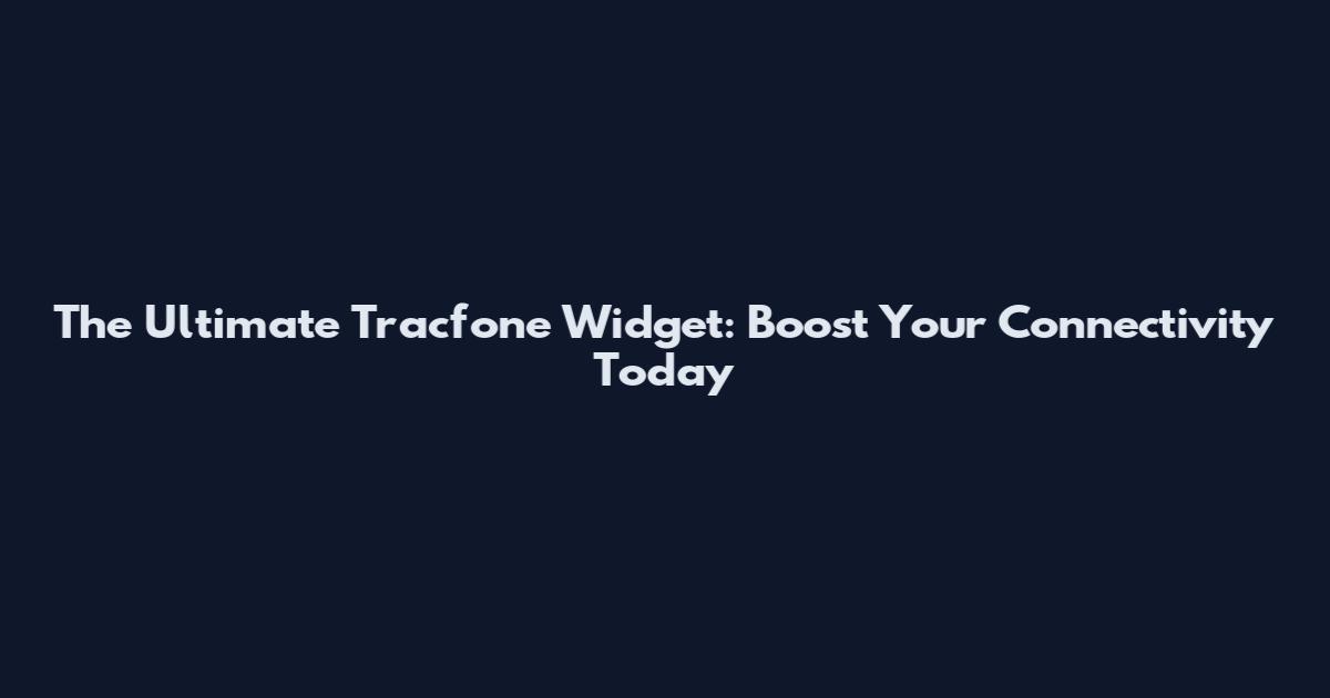 The Ultimate Tracfone Widget: Boost Your Connectivity Today