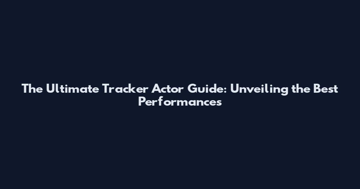The Ultimate Tracker Actor Guide: Unveiling the Best Performances