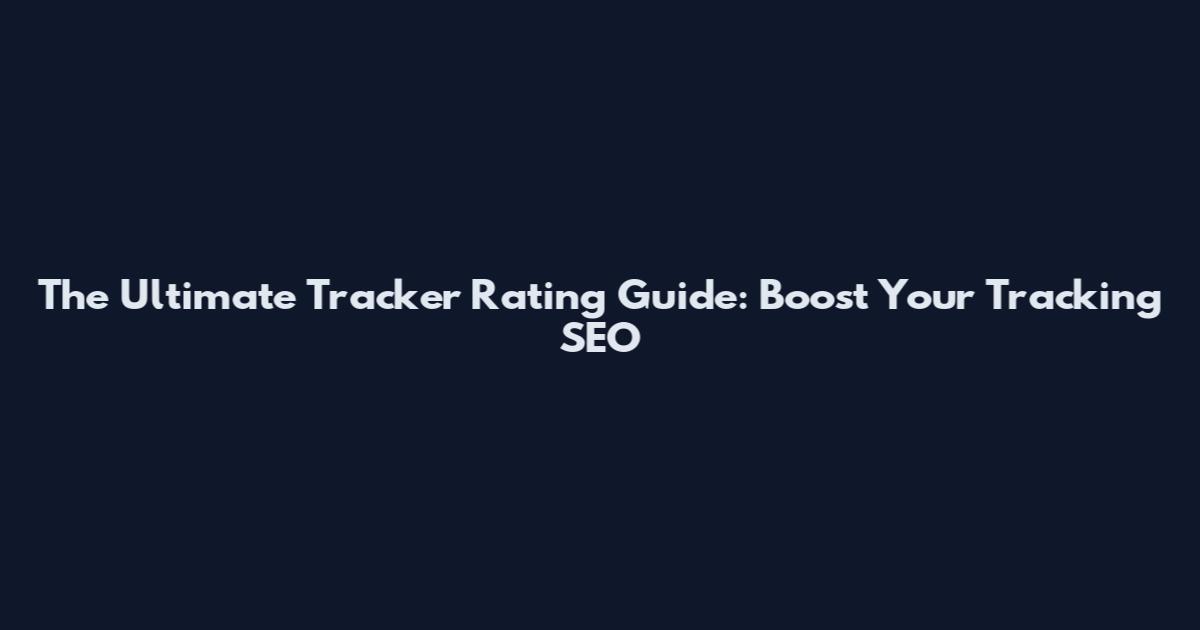 The Ultimate Tracker Rating Guide: Boost Your Tracking SEO