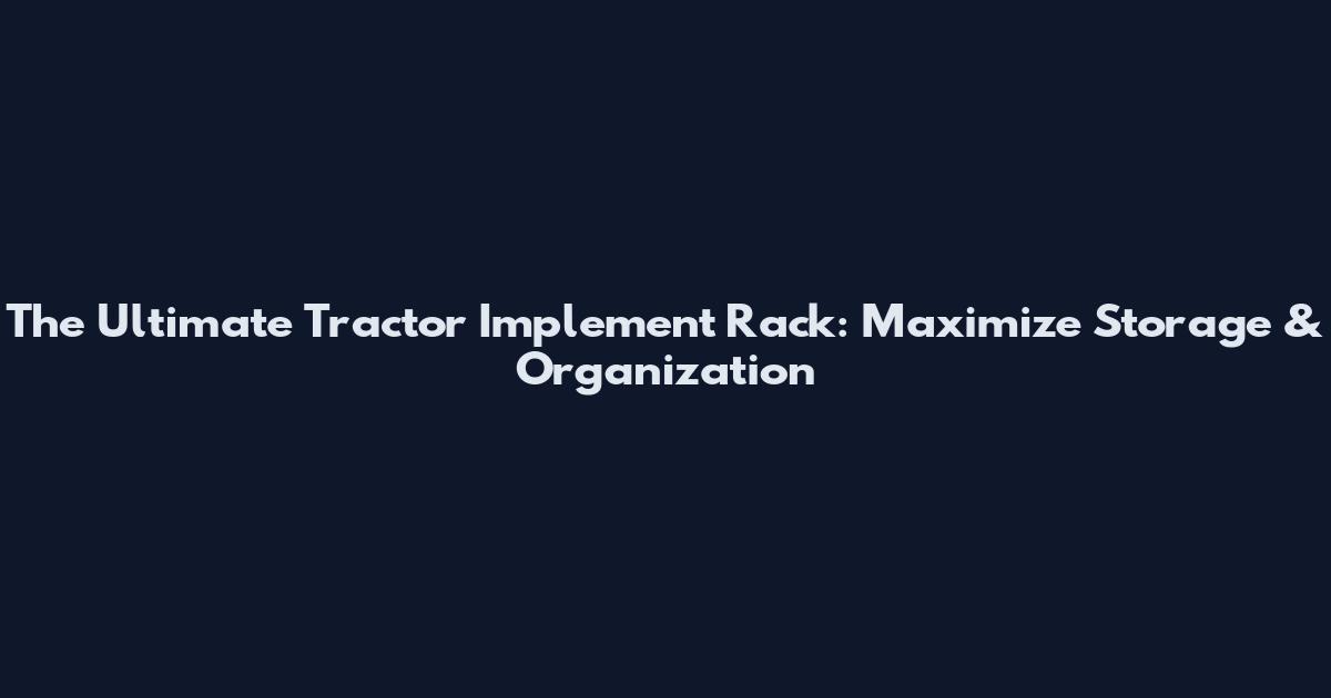 The Ultimate Tractor Implement Rack: Maximize Storage & Organization