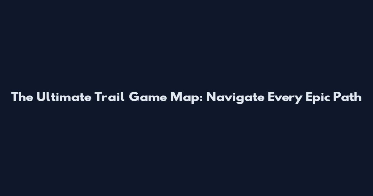 The Ultimate Trail Game Map: Navigate Every Epic Path