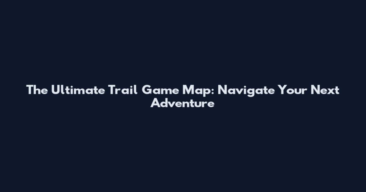 The Ultimate Trail Game Map: Navigate Your Next Adventure