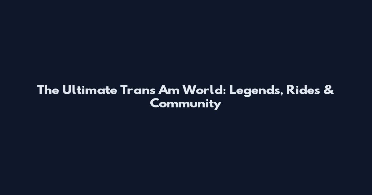 The Ultimate Trans Am World: Legends, Rides & Community
