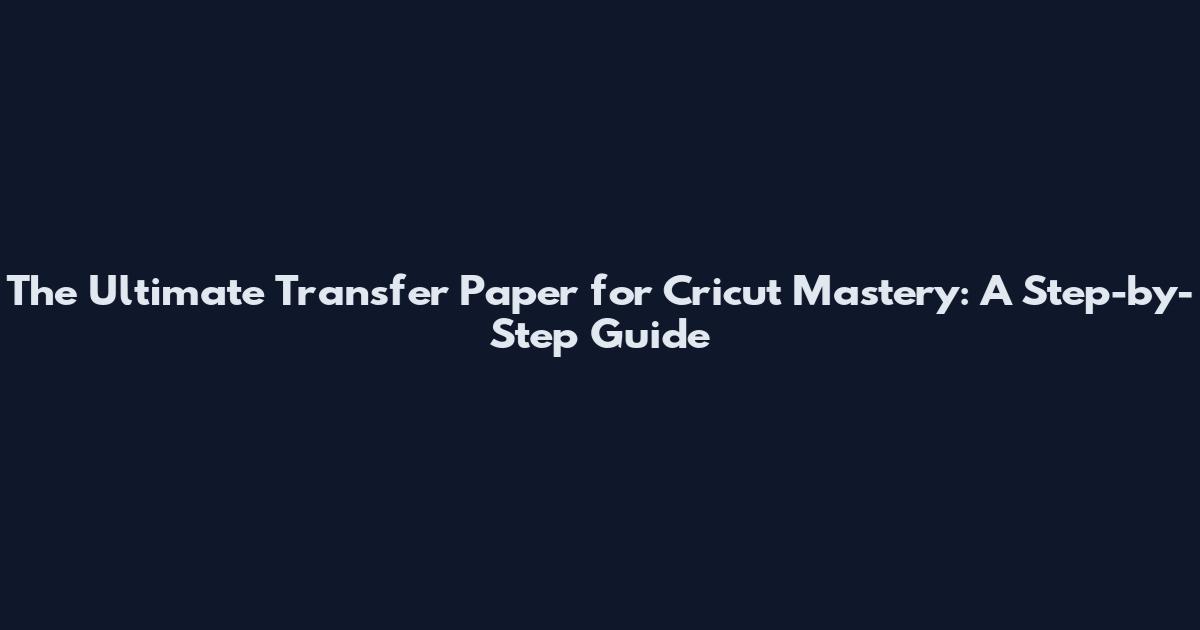 The Ultimate Transfer Paper for Cricut Mastery: A Step-by-Step Guide