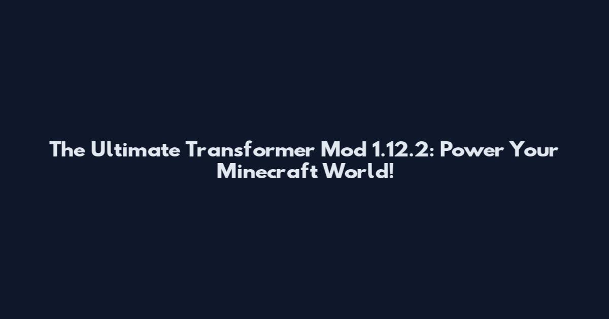 The Ultimate Transformer Mod 1.12.2: Power Your Minecraft World!
