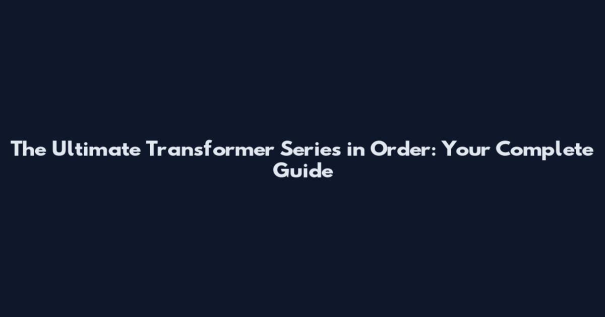 The Ultimate Transformer Series in Order: Your Complete Guide