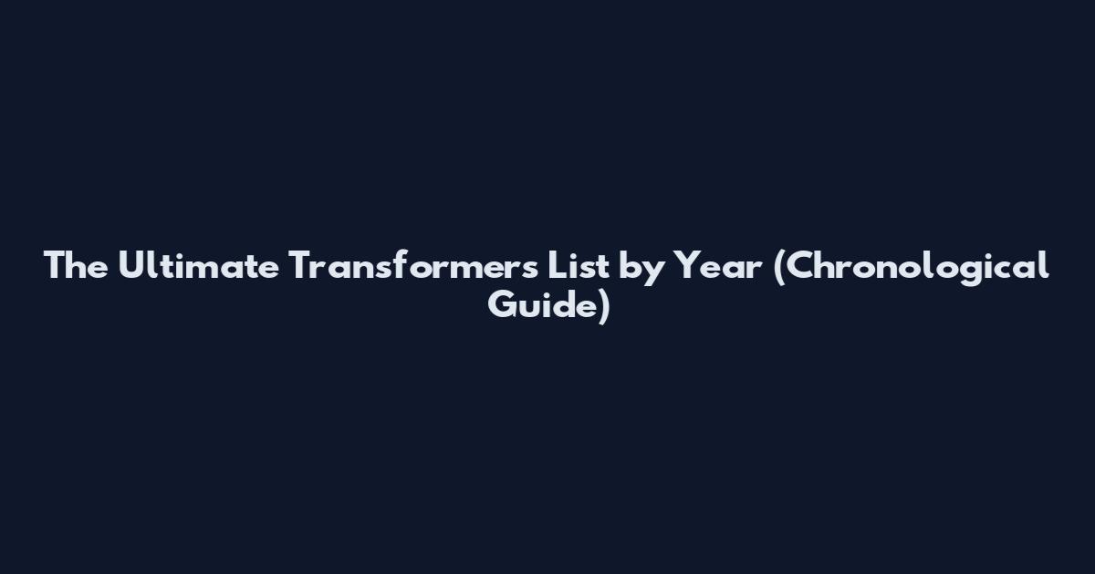 The Ultimate Transformers List by Year (Chronological Guide)