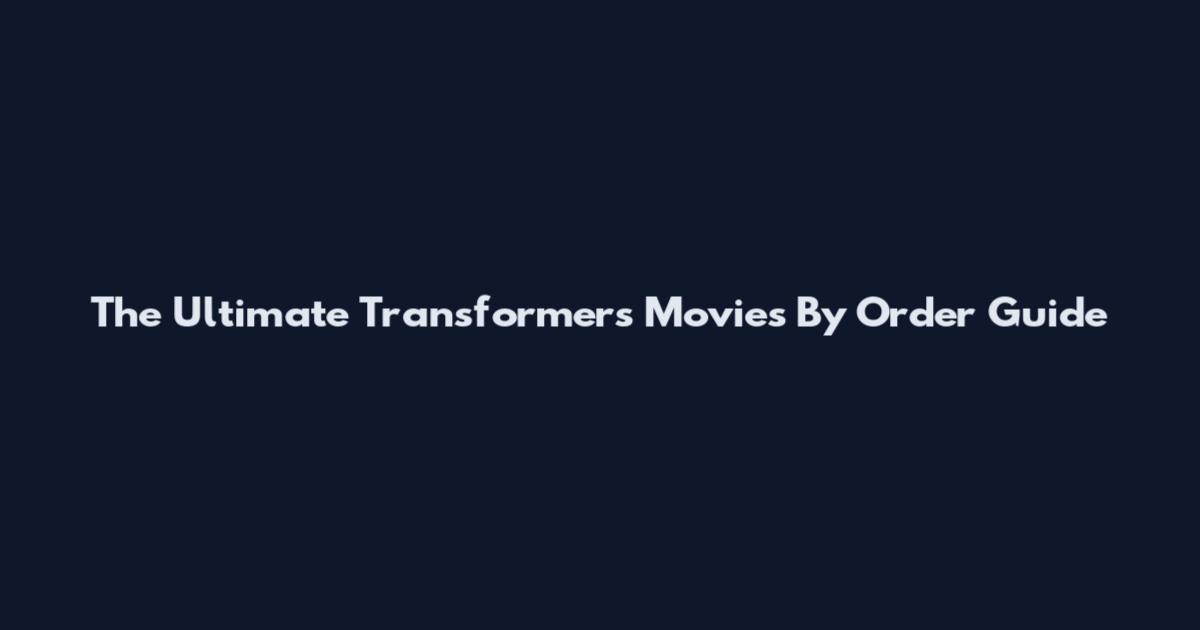 The Ultimate Transformers Movies By Order Guide
