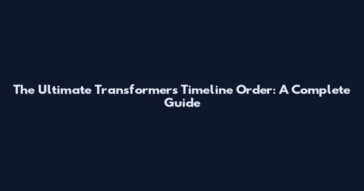 The Ultimate Transformers Timeline Order: A Complete Guide