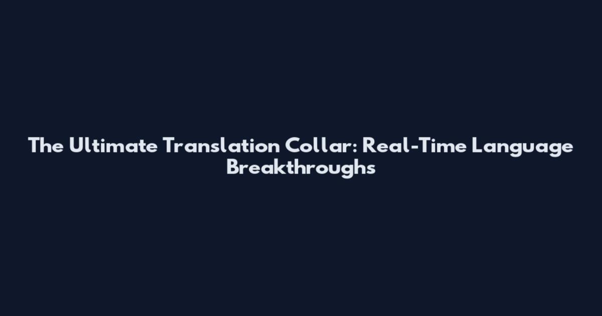The Ultimate Translation Collar: Real-Time Language Breakthroughs