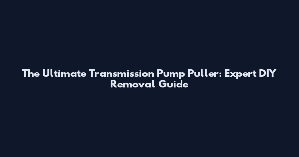 The Ultimate Transmission Pump Puller: Expert DIY Removal Guide