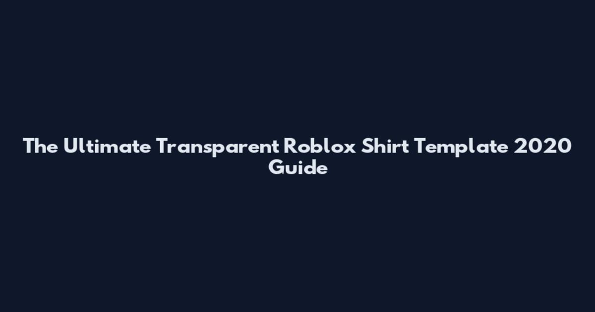 The Ultimate Transparent Roblox Shirt Template 2020 Guide