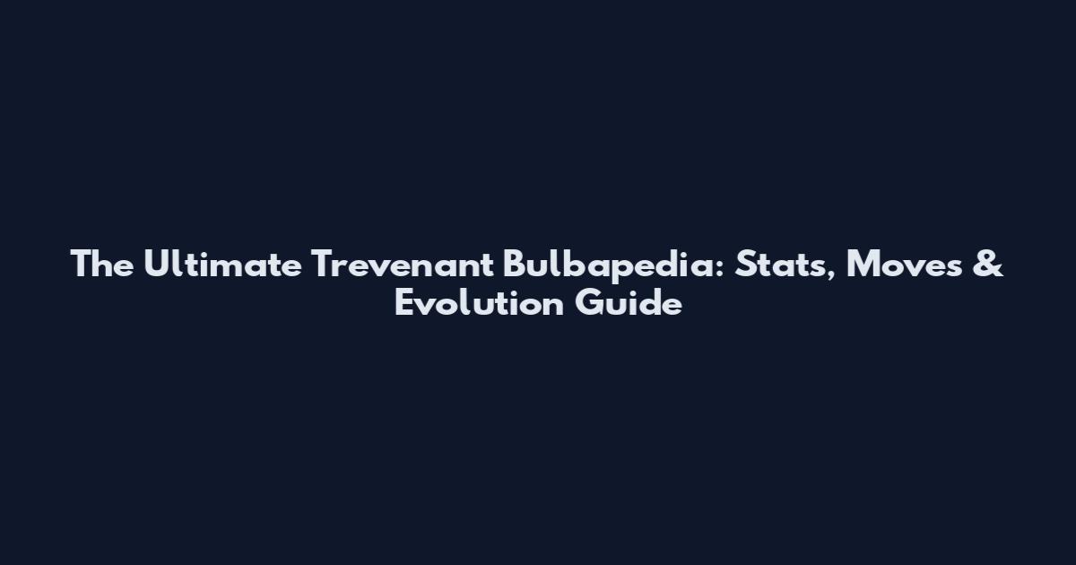 The Ultimate Trevenant Bulbapedia: Stats, Moves & Evolution Guide