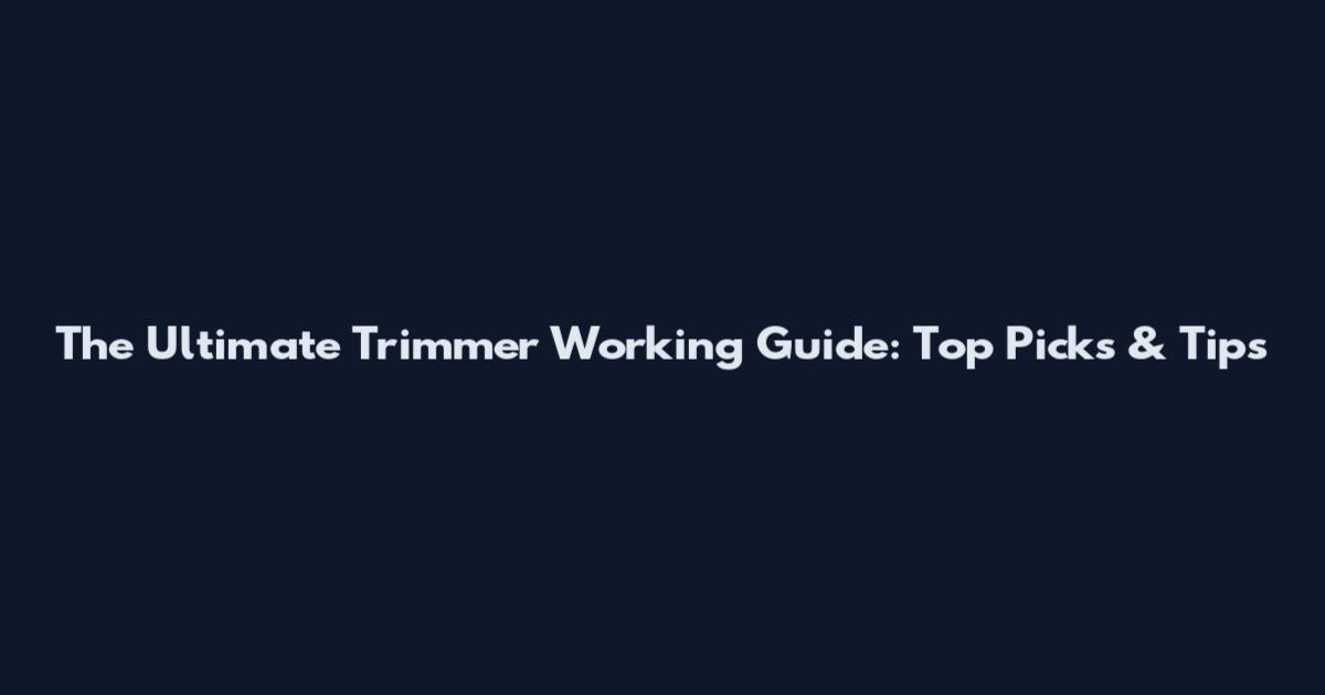 The Ultimate Trimmer Working Guide: Top Picks & Tips