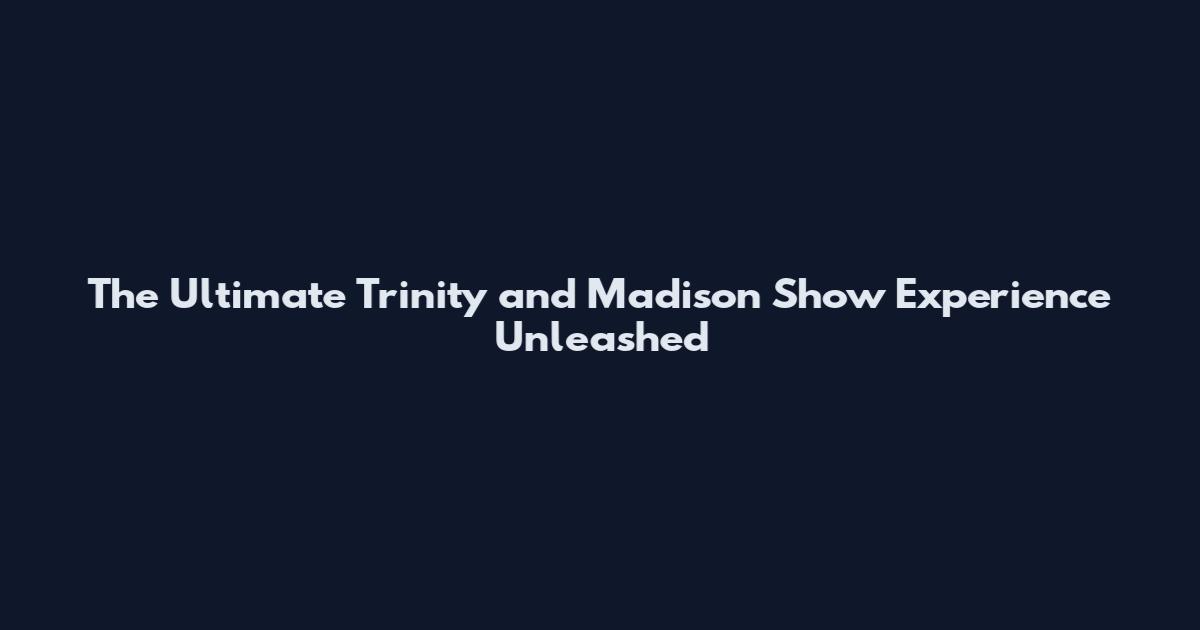 The Ultimate Trinity and Madison Show Experience Unleashed