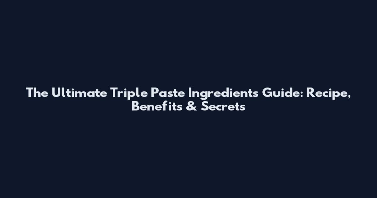 The Ultimate Triple Paste Ingredients Guide: Recipe, Benefits & Secrets