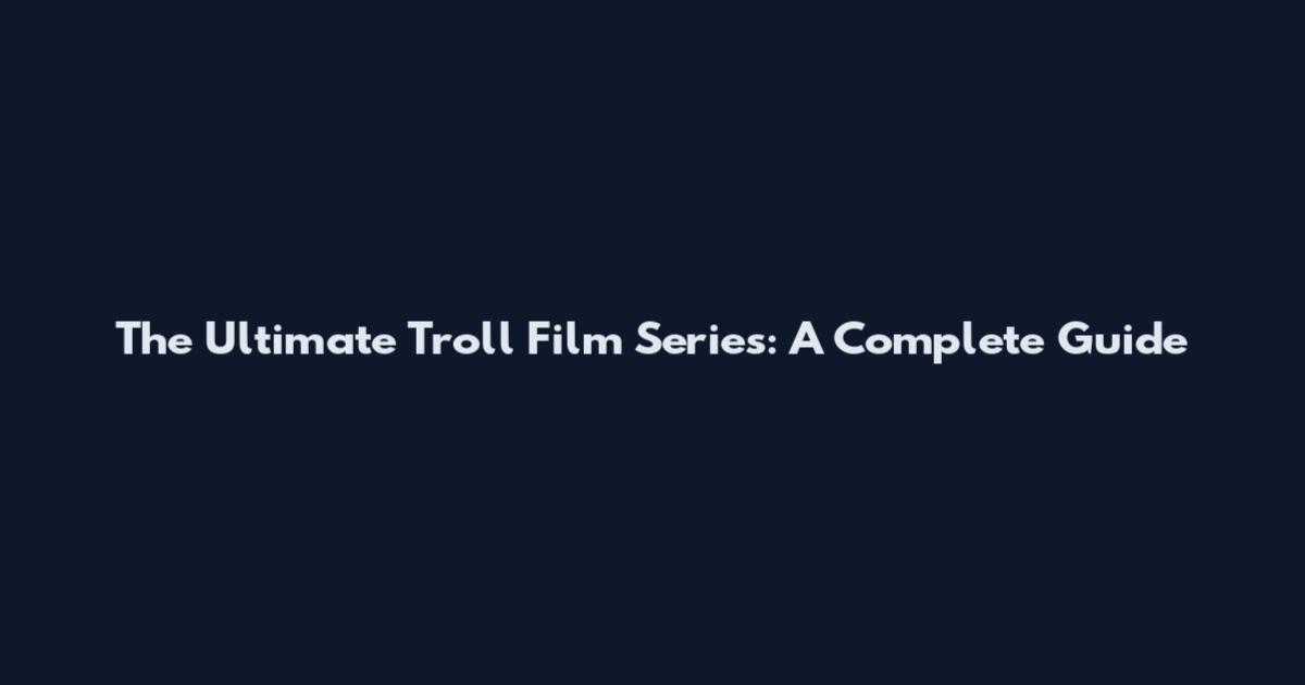 The Ultimate Troll Film Series: A Complete Guide