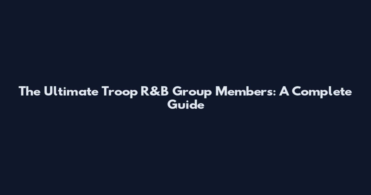 The Ultimate Troop R&B Group Members: A Complete Guide