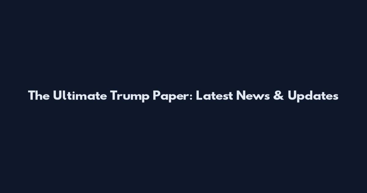 The Ultimate Trump Paper: Latest News & Updates