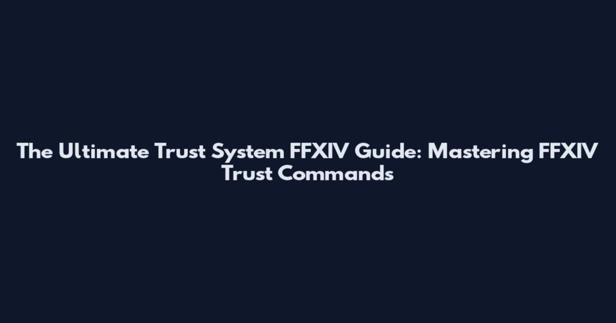 The Ultimate Trust System FFXIV Guide: Mastering FFXIV Trust Commands